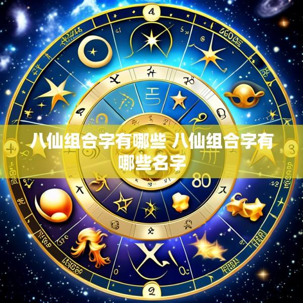 八仙组合字有哪些 八仙组合字有哪些名字