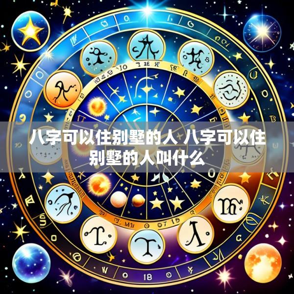 八字可以住别墅的人 八字可以住别墅的人叫什么