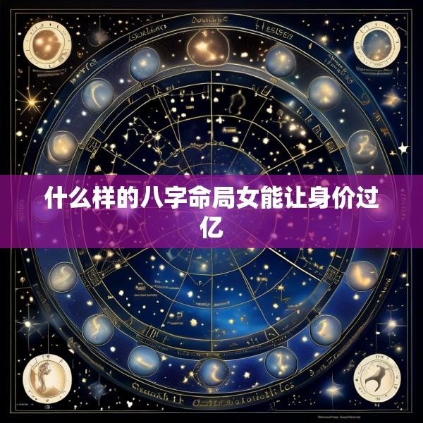 什么样的八字命局女能让身价过亿