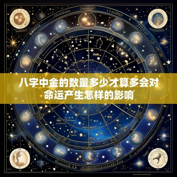 八字中金的数量多少才算多会对命运产生怎样的影响