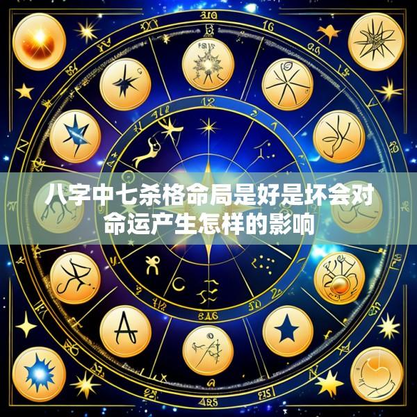 八字中七杀格命局是好是坏会对命运产生怎样的影响