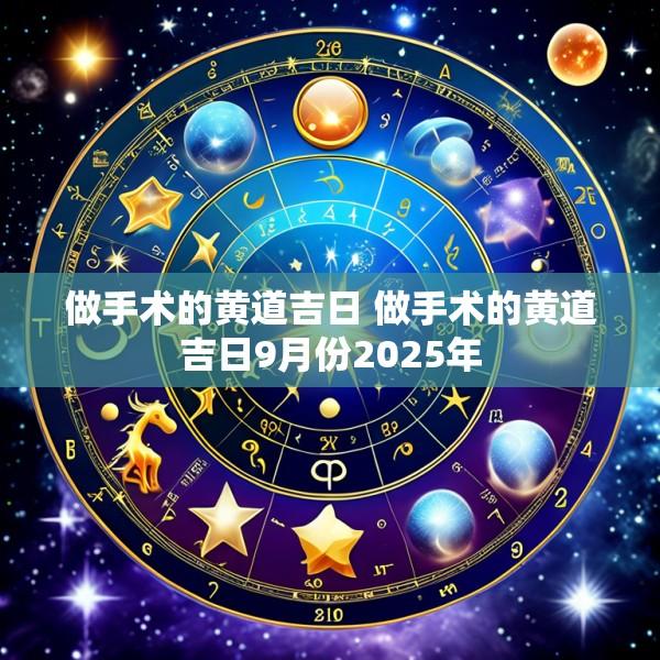 做手术的黄道吉日 做手术的黄道吉日9月份2025年