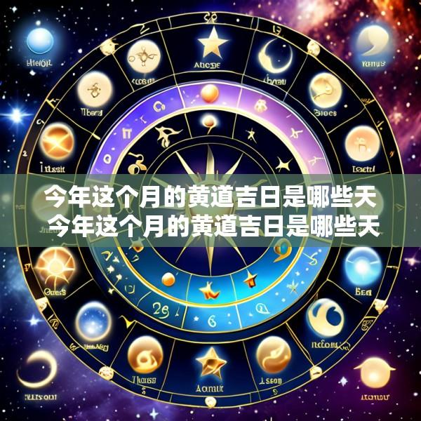 今年这个月的黄道吉日是哪些天 今年这个月的黄道吉日是哪些天气