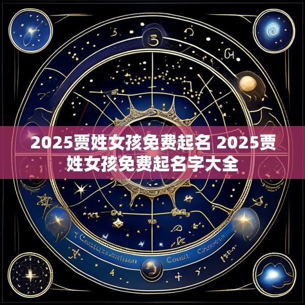 2025贾姓女孩免费起名 2025贾姓女孩免费起名字大全