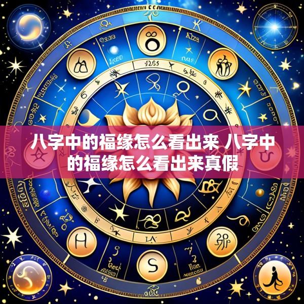 八字中的福缘怎么看出来 八字中的福缘怎么看出来真假