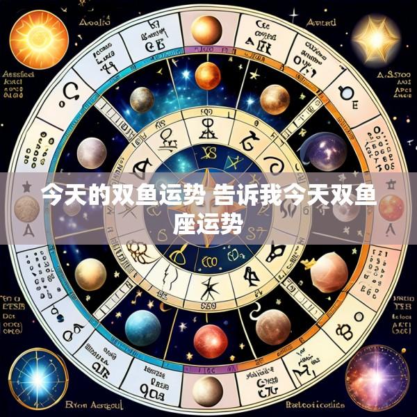 今天的双鱼运势 告诉我今天双鱼座运势