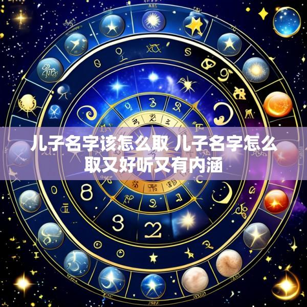 儿子名字该怎么取 儿子名字怎么取又好听又有内涵