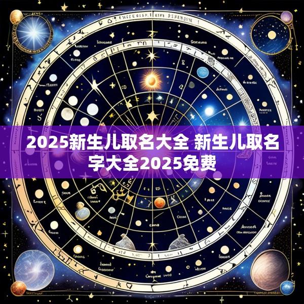 2025新生儿取名大全 新生儿取名字大全2025免费