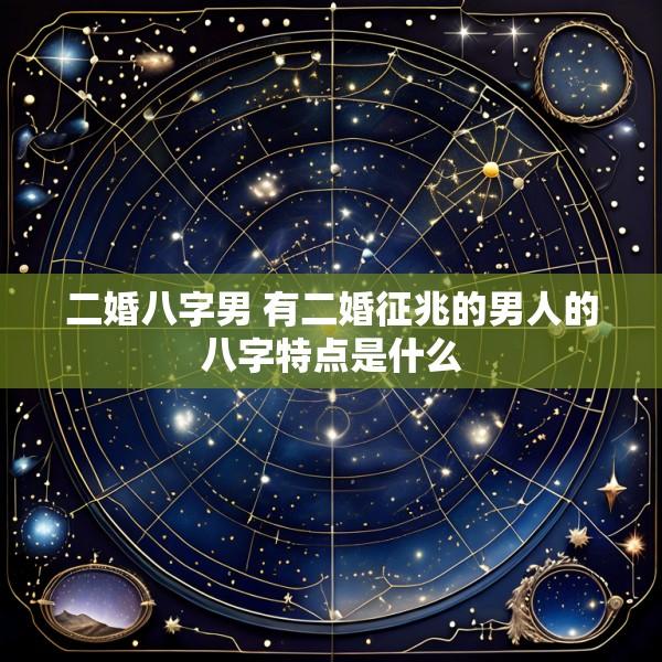 二婚八字男 有二婚征兆的男人的八字特点是什么