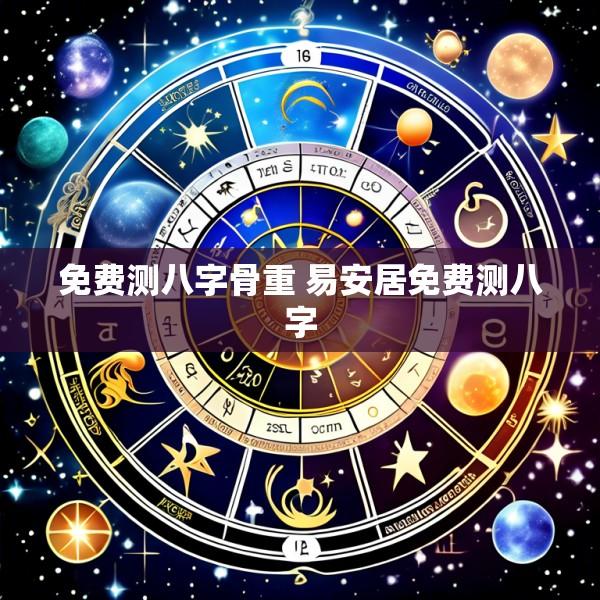 免费测八字骨重 易安居免费测八字