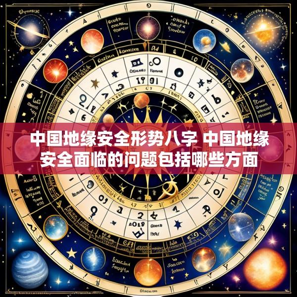 中国地缘安全形势八字 中国地缘安全面临的问题包括哪些方面