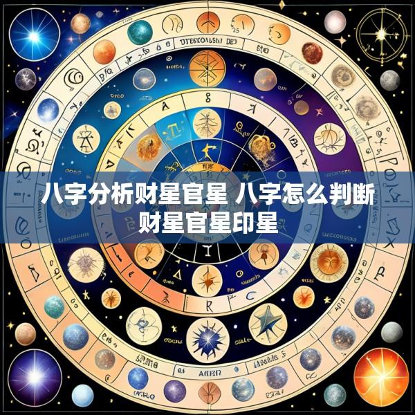 八字分析财星官星 八字怎么判断财星官星印星