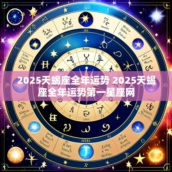 2025天蝎座全年运势 2025天蝎座全年运势第一星座网