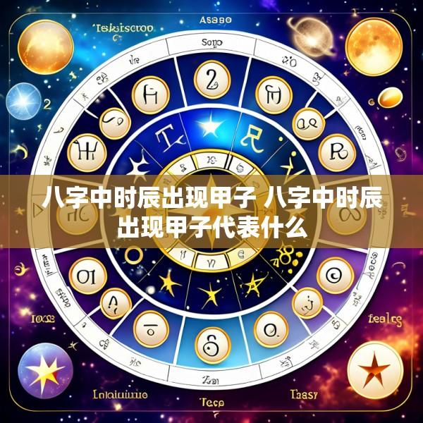八字中时辰出现甲子 八字中时辰出现甲子代表什么