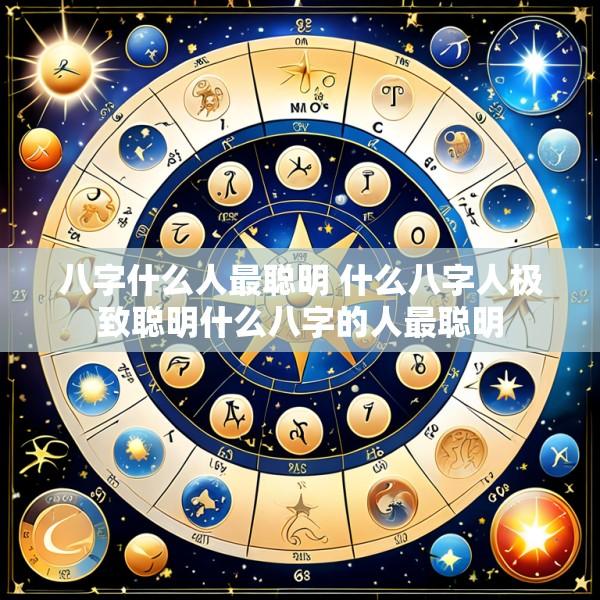 八字什么人最聪明 什么八字人极致聪明什么八字的人最聪明