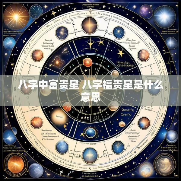 八字中富贵星 八字福贵星是什么意思