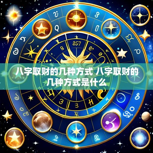 八字取财的几种方式 八字取财的几种方式是什么