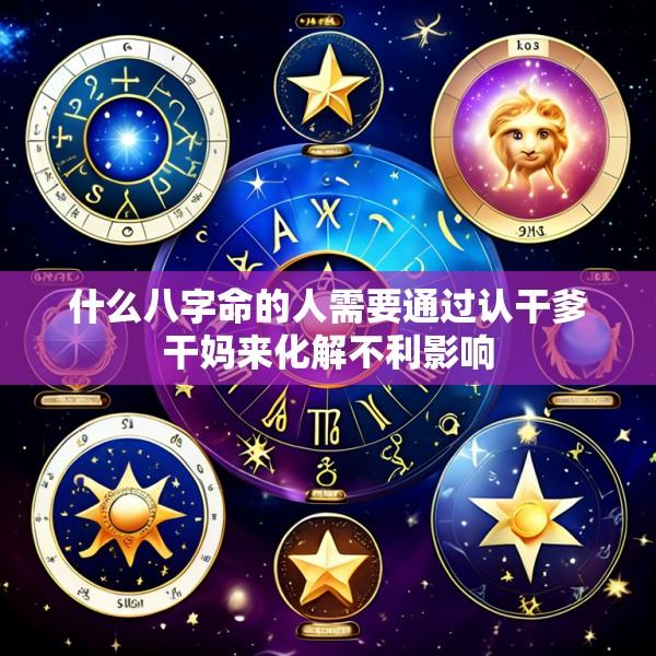 什么八字命的人需要通过认干爹干妈来化解不利影响