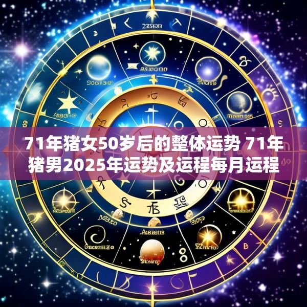 71年猪女50岁后的整体运势 71年猪男2025年运势及运程每月运程
