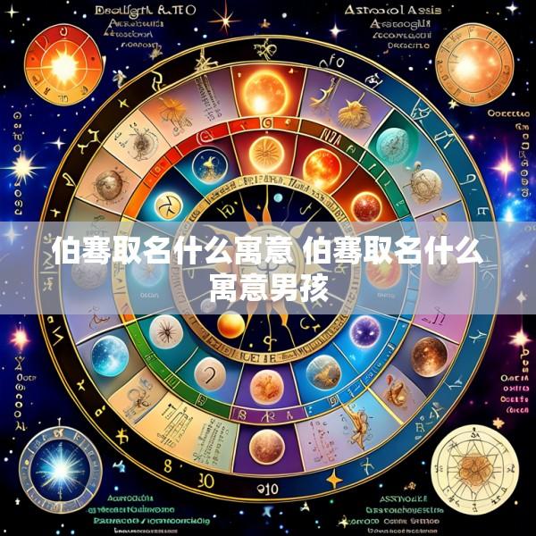 伯骞取名什么寓意 伯骞取名什么寓意男孩
