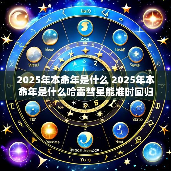 2025年本命年是什么 2025年本命年是什么哈雷彗星能准时回归吗