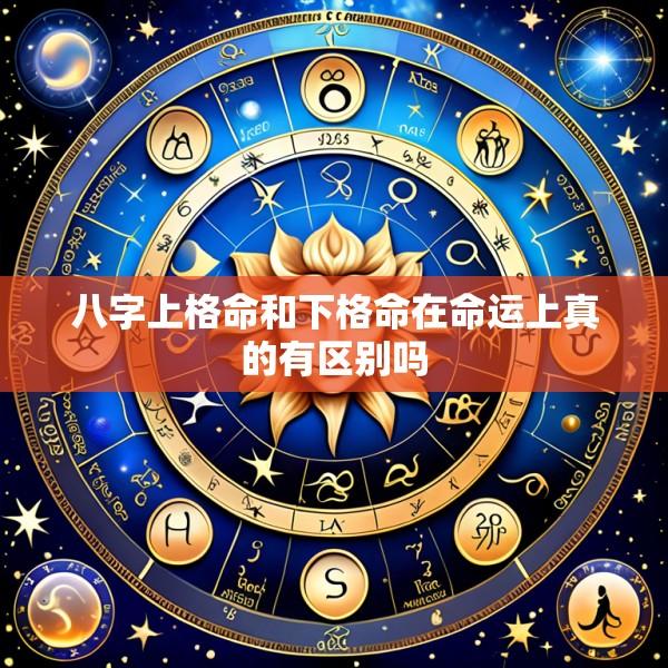 八字上格命和下格命在命运上真的有区别吗