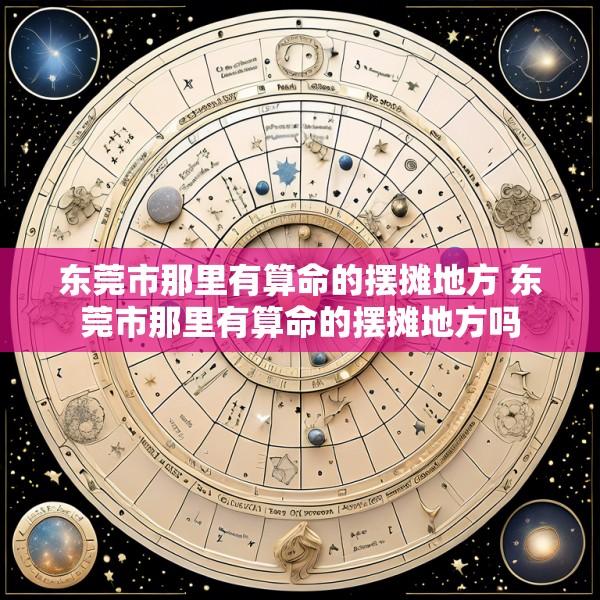 东莞市那里有算命的摆摊地方 东莞市那里有算命的摆摊地方吗