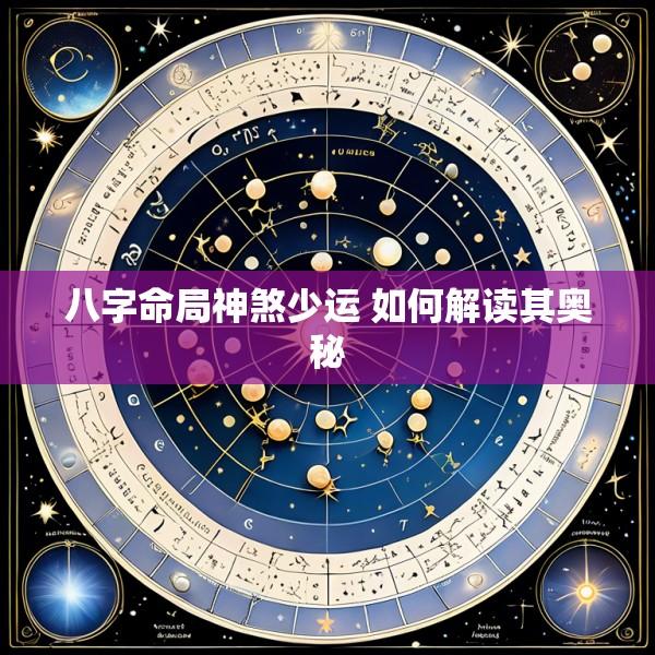 八字命局神煞少运 如何解读其奥秘