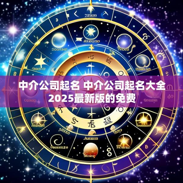 中介公司起名 中介公司起名大全2025最新版的免费