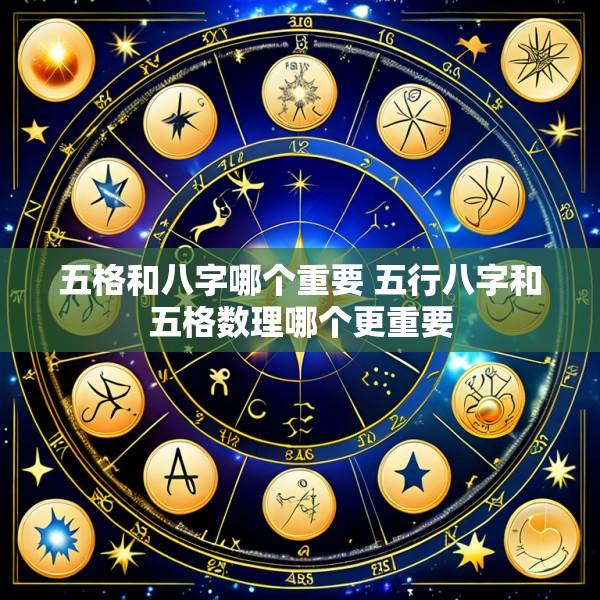 五格和八字哪个重要 五行八字和五格数理哪个更重要