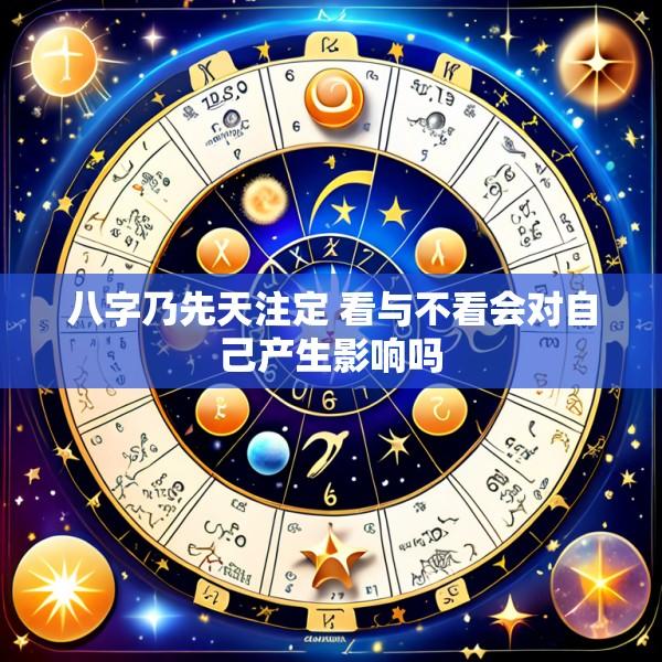 八字乃先天注定 看与不看会对自己产生影响吗