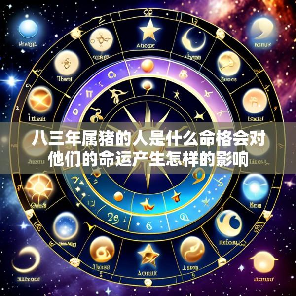 八三年属猪的人是什么命格会对他们的命运产生怎样的影响