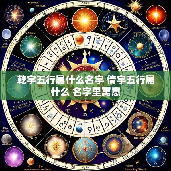 乾字五行属什么名字 倩字五行属什么 名字里寓意