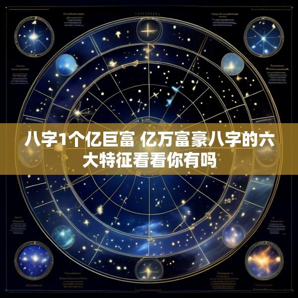 八字1个亿巨富 亿万富豪八字的六大特征看看你有吗