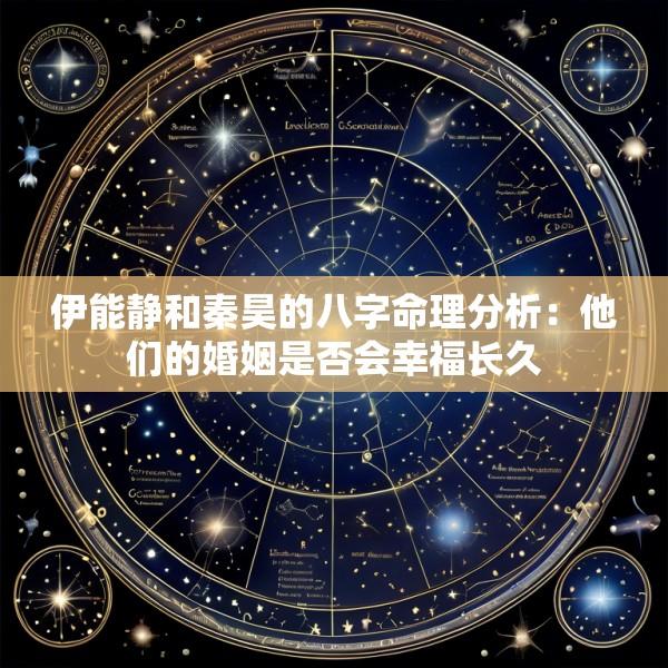 伊能静和秦昊的八字命理分析：他们的婚姻是否会幸福长久