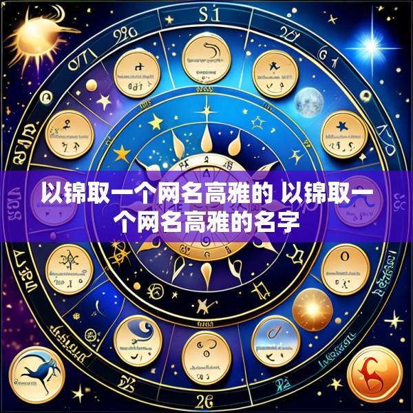 以锦取一个网名高雅的 以锦取一个网名高雅的名字