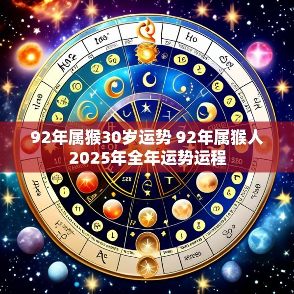 92年属猴30岁运势 92年属猴人2025年全年运势运程