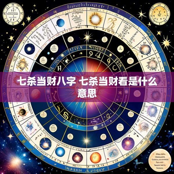 七杀当财八字 七杀当财看是什么意思
