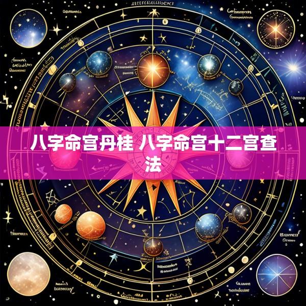 八字命宫丹桂 八字命宫十二宫查法