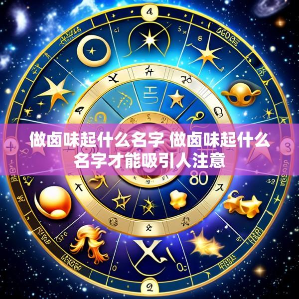 做卤味起什么名字 做卤味起什么名字才能吸引人注意