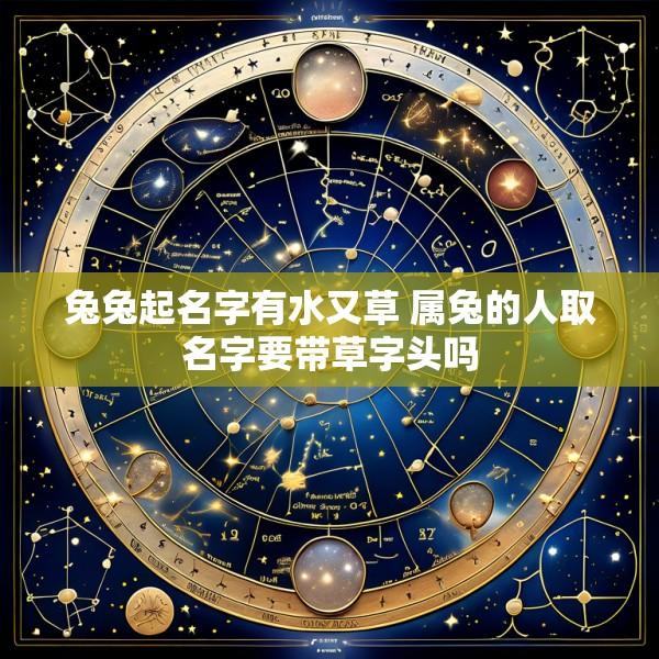 兔兔起名字有水又草 属兔的人取名字要带草字头吗