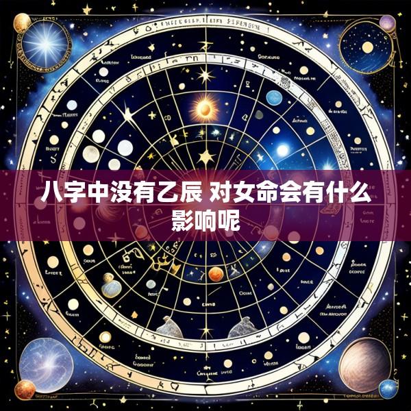 八字中没有乙辰 对女命会有什么影响呢
