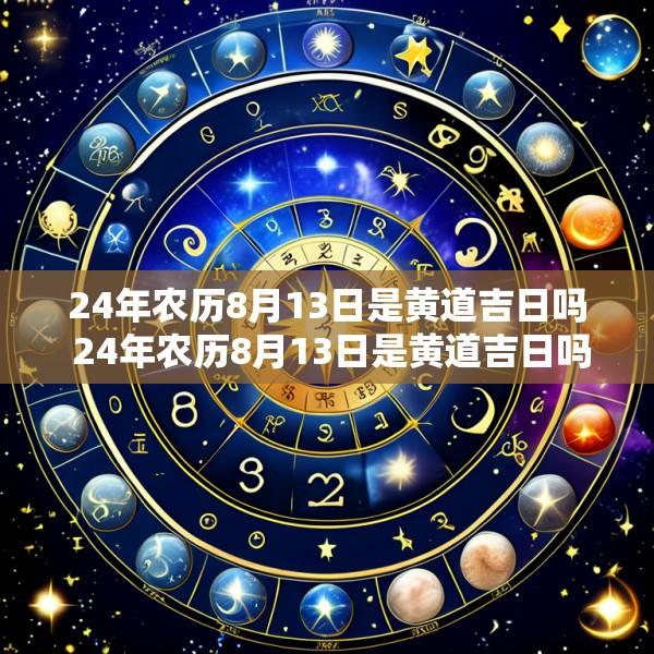 24年农历8月13日是黄道吉日吗 24年农历8月13日是黄道吉日吗为什么