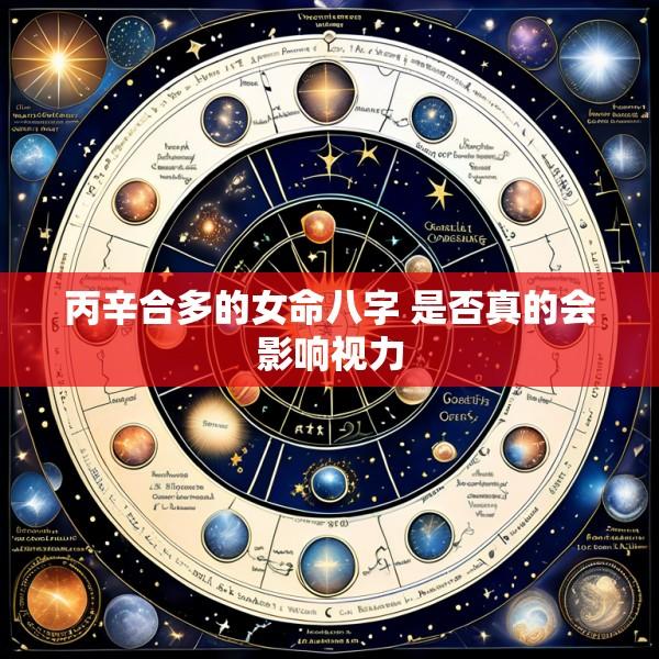 丙辛合多的女命八字 是否真的会影响视力