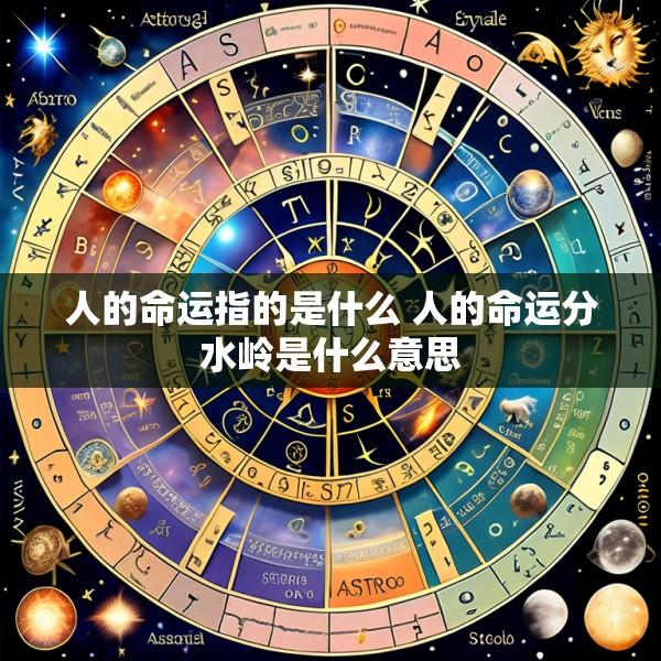 人的命运指的是什么 人的命运分水岭是什么意思
