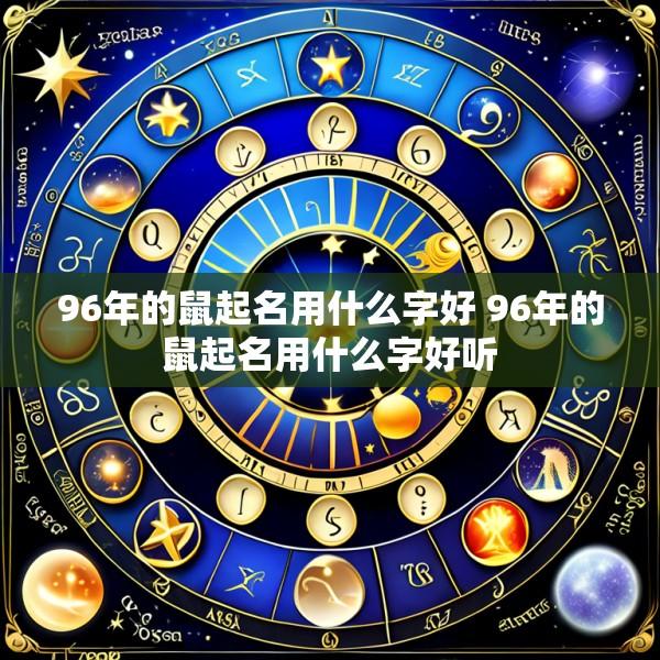 96年的鼠起名用什么字好 96年的鼠起名用什么字好听