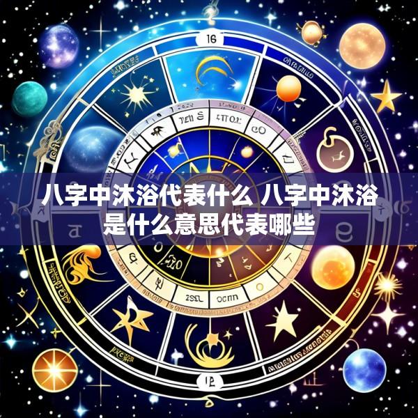 八字中沐浴代表什么 八字中沐浴是什么意思代表哪些