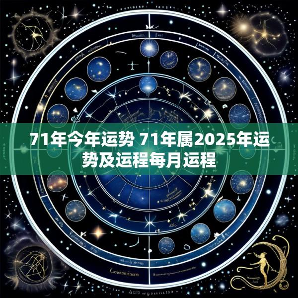 71年今年运势 71年属2025年运势及运程每月运程