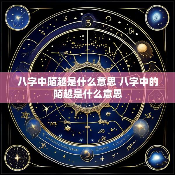 八字中陌越是什么意思 八字中的陌越是什么意思