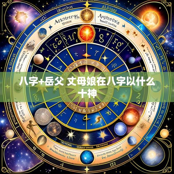 八字+岳父 丈母娘在八字以什么十神